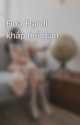 Đưa Đại đi khắp thế gian