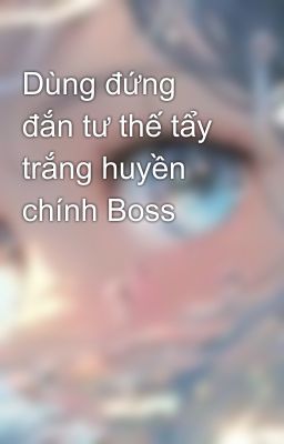 Dùng đứng đắn tư thế tẩy trắng huyền chính Boss