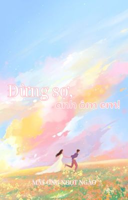 ĐỪNG SỢ, ANH ÔM EM !
