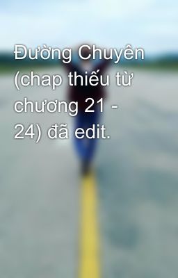Đường Chuyên (chap thiếu từ chương 21 - 24) đã edit.