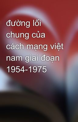 đường lối chung của cách mạng việt nam giai đoạn 1954-1975