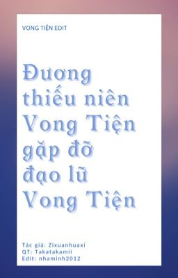 ĐƯƠNG THIẾU NIÊN VONG TIỆN GẶP GỠ ĐẠO LỮ VONG TIỆN [ EDIT][HOÀN]