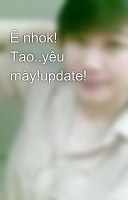 Ê nhok! Tao..yêu mày!update!