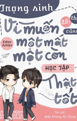 [Edit-Đam] Trọng sinh vì muốn cùng đối thủ một mất một còn học tập thật tốt