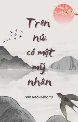 [Edit | Finished] Trên núi có một mỹ nhân - Ngọ Ngôn Mộc Tự