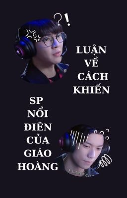 [EDIT] [GiáoSinh] Luận về cách khiến SP nổi điên của Giáo Hoàng