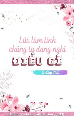 [EDIT - Hoàn][Đam mỹ] Lúc Làm Tình Chúng Ta Đang Nghĩ Điều Gì - Trường Thất