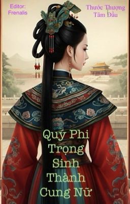 [EDIT - HOÀN] QUÝ PHI TRỌNG SINH THÀNH CUNG NỮ 