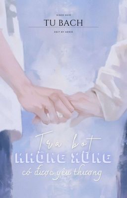 [Edit- Hoàn] Tra Thụ Không Xứng Có Được Yêu Thương