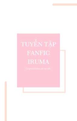 |EDIT| [IRUMA] TUYỂN TẬP FANFIC CÓ PERMISSION MÀ TUI EDIT