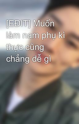 [EĐIT] Muốn làm nam phụ kì thực cũng chẳng dễ gì