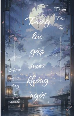 [Edit - Ongoing] Đúng lúc gặp mưa không ngớt - Trầm Tiêu Chi