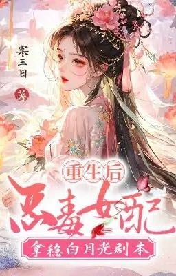[EDIT] Sau khi trọng sinh, nữ phụ ác độc giành kịch bản  bạch nguyệt quang 