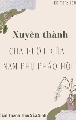 [EDIT] XUYÊN THÀNH CHA RUỘT CỦA NAM PHỤ PHÁO HÔI - NHAM THÀNH THÁI SẤU SINH