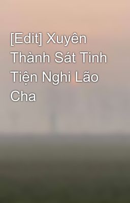 [Edit] Xuyên Thành Sát Tinh Tiện Nghi Lão Cha