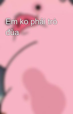 Em ko phải trò đùa 😏