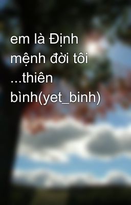 em là Định mệnh đời tôi ...thiên bình(yet_binh)