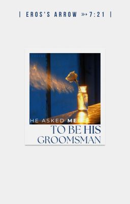 | Eros's arrow ➳ 7:21 | He asked me to be his groomsman.