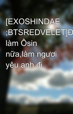 [EXOSHINDAE ;BTSREDVELET]Đừng làm Ôsin nữa,làm ngươi yêu anh đi