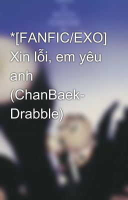 *[FANFIC/EXO] Xin lỗi, em yêu anh (ChanBaek- Drabble)