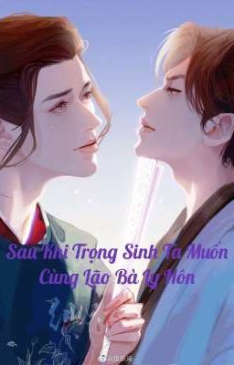 [Fanfic Ôn Chu] Sau khi trọng sinh ta muốn cùng lão bà ly hôn.