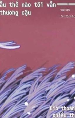 [Fanfic Tms6g][Tịch DươngxMinh Nhựt] Dẫu thế nào, tôi vẫn thương cậu 