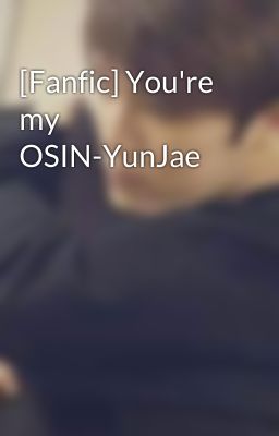 [Fanfic] You're my OSIN-YunJae