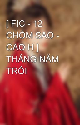 [ FIC - 12 CHÒM SAO - CAO H ] THÁNG NĂM TRÔI