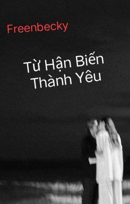 [Freenbecky] - Từ Hận Biến Thành Yêu