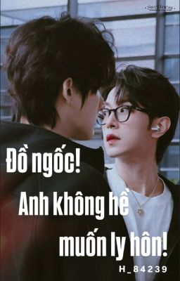 [Full] [GIANG HÀNH x LÝ PHÁI ÂN] Đồ ngốc, anh không hề muốn ly hôn!