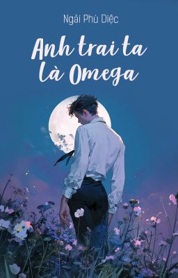 [GB❁ABO - QT] Anh trai ta là Omega - Ngải Phù Diệc