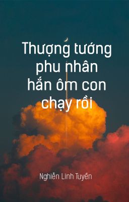 [GB✿ABO - QT] Thượng tướng phu nhân hắn ôm con chạy rồi - Nghiễn Linh Tuyền