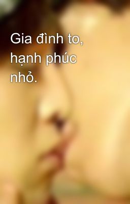 Gia đình to, hạnh phúc nhỏ.