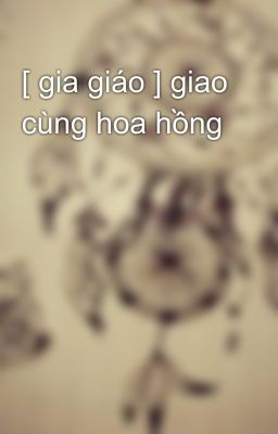 [ gia giáo ] giao cùng hoa hồng