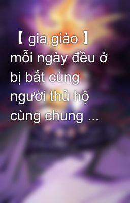 【 gia giáo 】 mỗi ngày đều ở bị bắt cùng người thủ hộ cùng chung ...