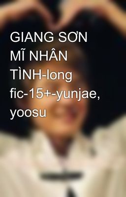 GIANG SƠN MĨ NHÂN TÌNH-long fic-15+-yunjae, yoosu