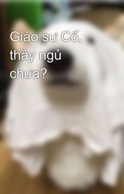 Giáo sư Cố, thầy ngủ chưa?