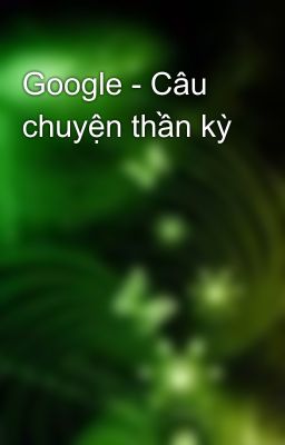 Google - Câu chuyện thần kỳ