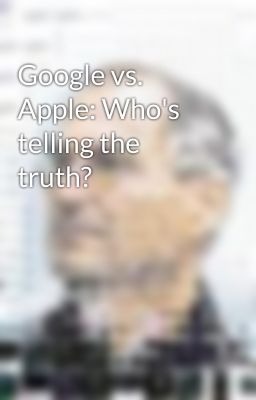 Google vs. Apple: Who's telling the truth?