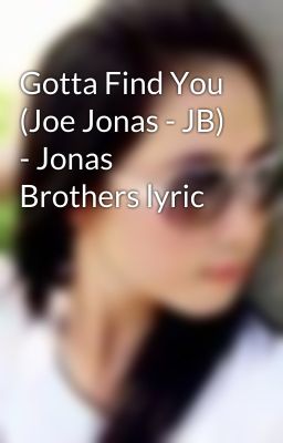 Gotta Find You (Joe Jonas - JB) - Jonas Brothers lyric