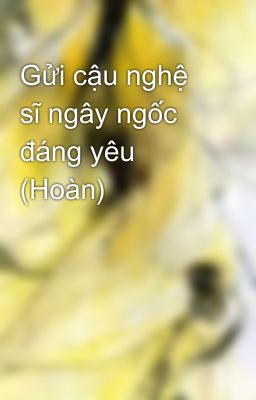 Gửi cậu nghệ sĩ ngây ngốc đáng yêu (Hoàn)