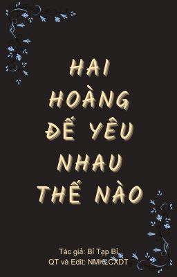 HAI HOÀNG ĐẾ YÊU NHAU THẾ NÀO [ĐAM][EDIT][HOÀN] - BỈ TẠP BỈ