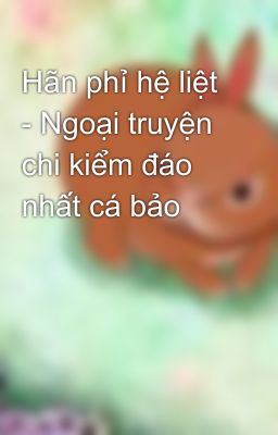 Hãn phỉ hệ liệt - Ngoại truyện chi kiểm đáo nhất cá bảo