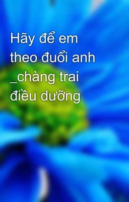 Hãy để em theo đuổi anh _chàng trai điều dưỡng