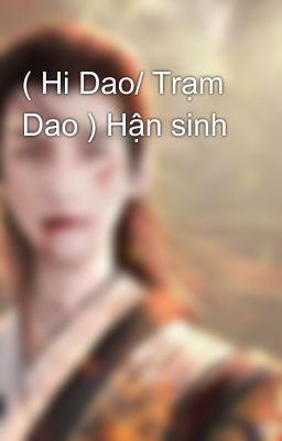 ( Hi Dao/ Trạm Dao ) Hận sinh