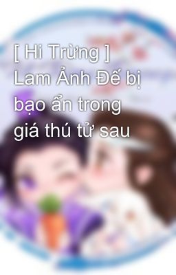 [ Hi Trừng ] Lam Ảnh Đế bị bạo ẩn trong giá thú tử sau