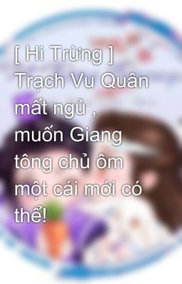 [ Hi Trừng ] Trạch Vu Quân mất ngủ , muốn Giang tông chủ ôm một cái mới có thể!