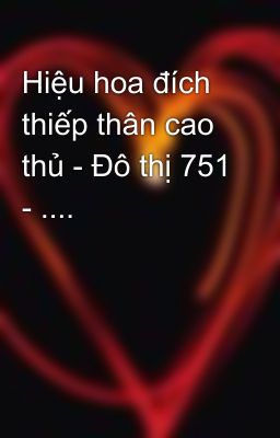 Hiệu hoa đích thiếp thân cao thủ - Đô thị 751 - ....