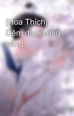 [Hoa Thích] Đêm dài không sáng
