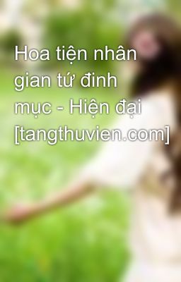 Hoa tiện nhân gian tứ đinh mục - Hiện đại [tangthuvien.com]